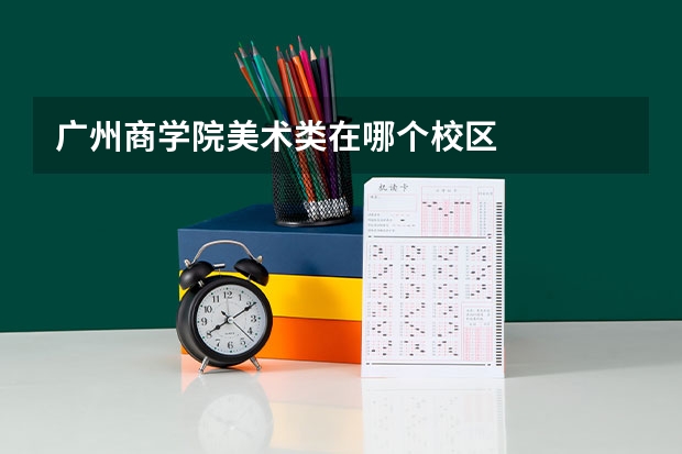 广州商学院美术类在哪个校区