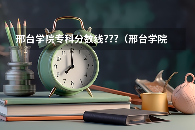 邢台学院专科分数线???（邢台学院专科分数线）