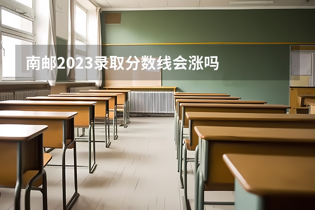 南邮2023录取分数线会涨吗