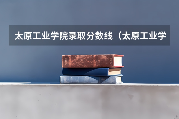 太原工业学院录取分数线（太原工业学院专业分数线）