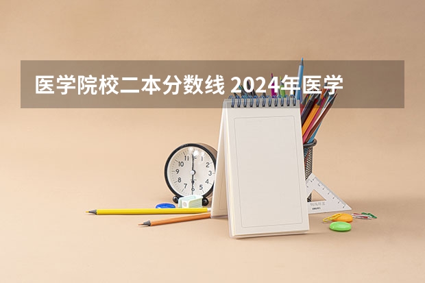 医学院校二本分数线 2024年医学类二本最低分数线