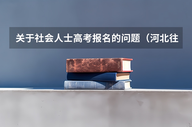 关于社会人士高考报名的问题（河北往届生高考报名流程）