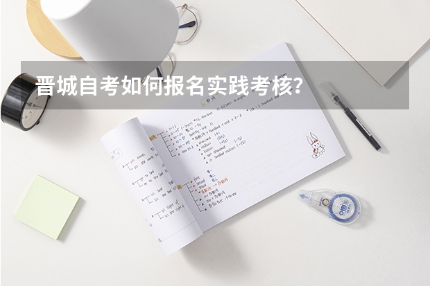 晋城自考如何报名实践考核?
