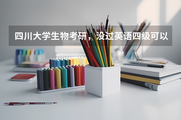四川大学生物考研，没过英语四级可以报考吗？英语历年的分数线是多少啊？生物类专业什么比较好考啊？