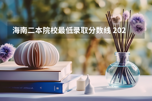 海南二本院校最低录取分数线 2023海南二本大学排名及录取分数线