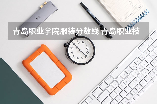 青岛职业学院服装分数线 青岛职业技术学院单招分数线