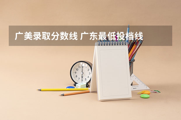 广美录取分数线 广东最低投档线