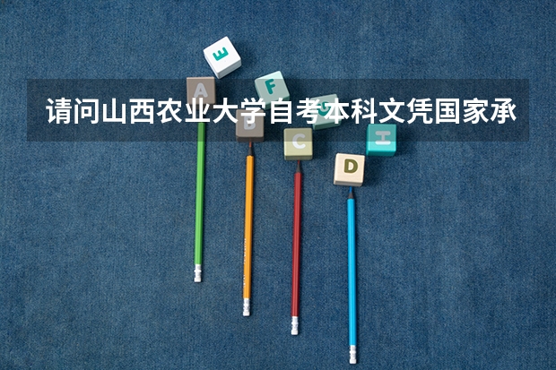 请问山西农业大学自考本科文凭国家承认吗？