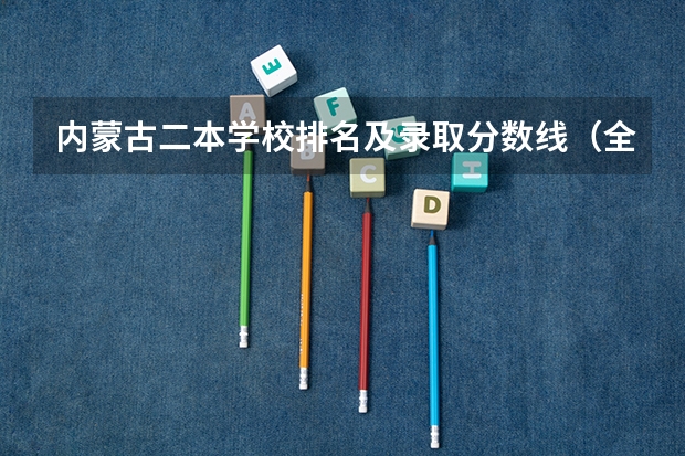 内蒙古二本学校排名及录取分数线（全国二本大学录取分数线二本最低分数线（多省含文理科））