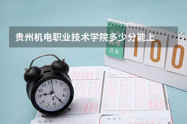 贵州机电职业技术学院多少分能上