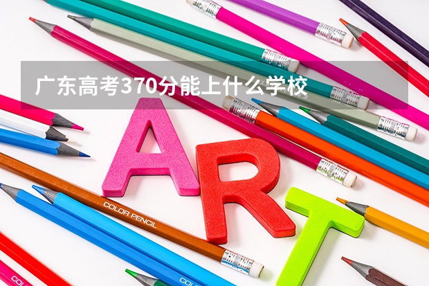 广东高考370分能上什么学校