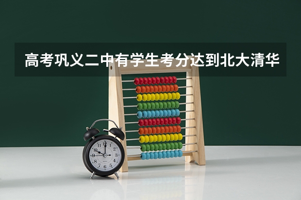 高考巩义二中有学生考分达到北大清华的吗