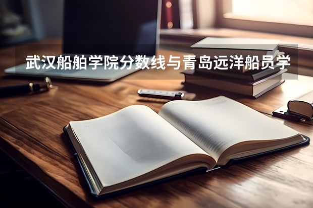 武汉船舶学院分数线与青岛远洋船员学院哪个好
