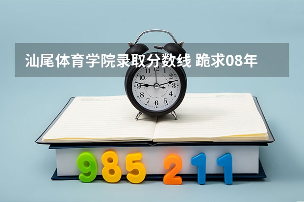 汕尾体育学院录取分数线 跪求08年广东专科各学校的录取分数线