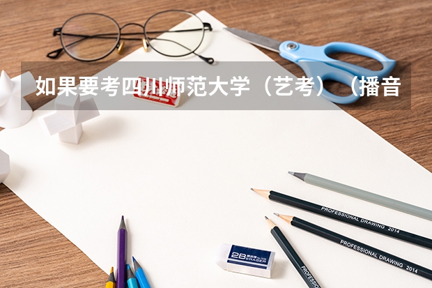 如果要考四川师范大学（艺考）（播音主持）有哪些要求和细节？川师有专业培训吗?情况怎样？