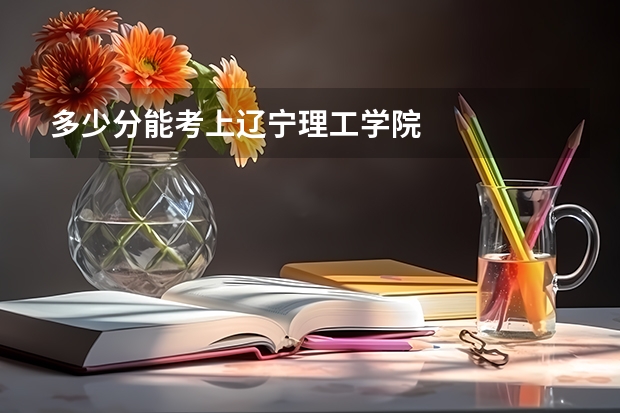 多少分能考上辽宁理工学院