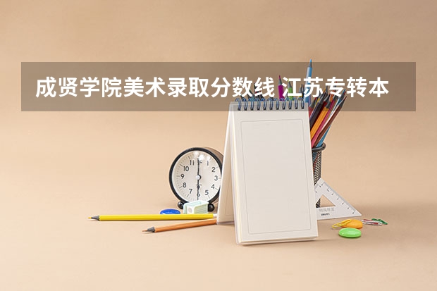 成贤学院美术录取分数线 江苏专转本各个学校录取分数