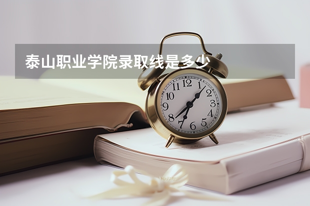 泰山职业学院录取线是多少