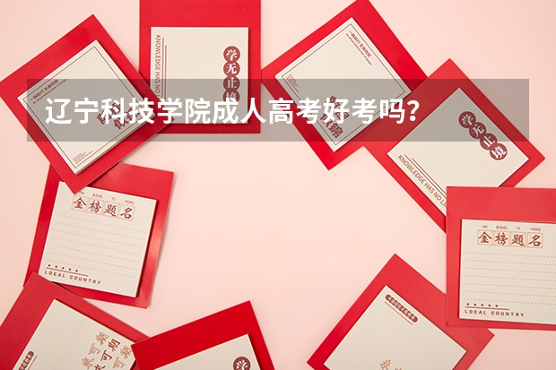 辽宁科技学院成人高考好考吗？