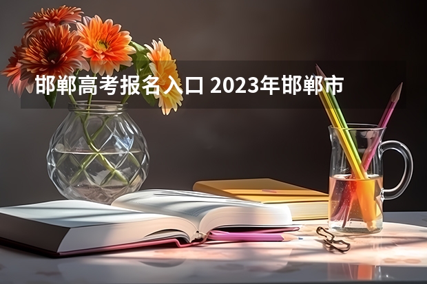 邯郸高考报名入口 2023年邯郸市高考考点