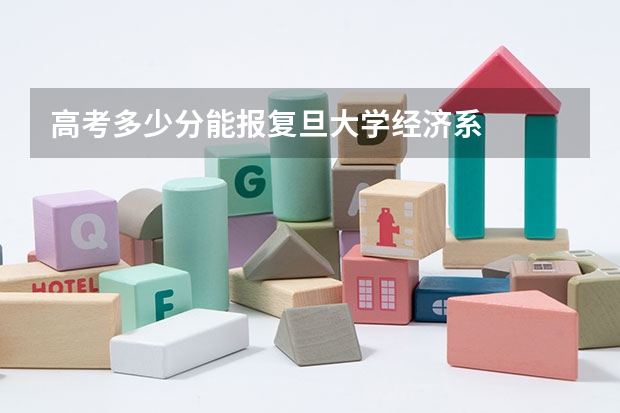 高考多少分能报复旦大学经济系