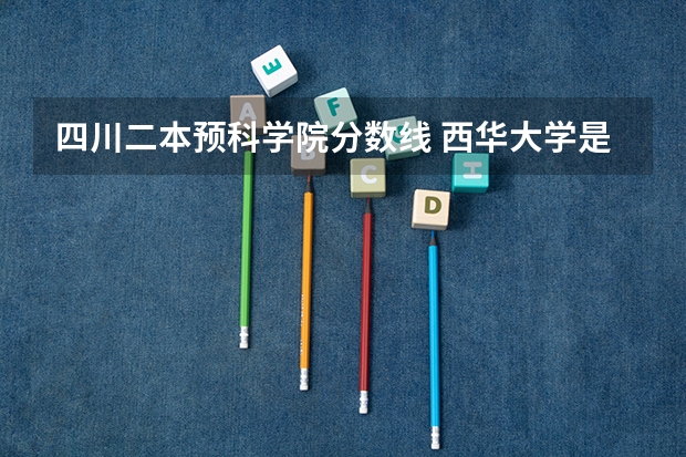 四川二本预科学院分数线 西华大学是一本还是二本