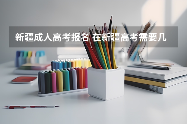 新疆成人高考报名 在新疆高考需要几年学籍