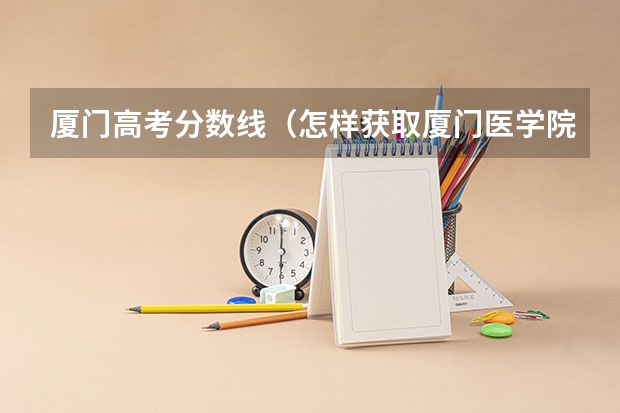 厦门高考分数线(怎样获取厦门医学院本科学历?)