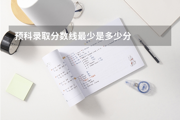 预科录取分数线最少是多少分