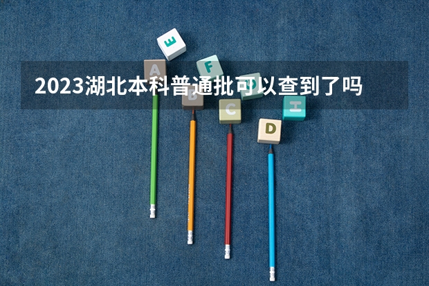 2023湖北本科普通批可以查到了吗