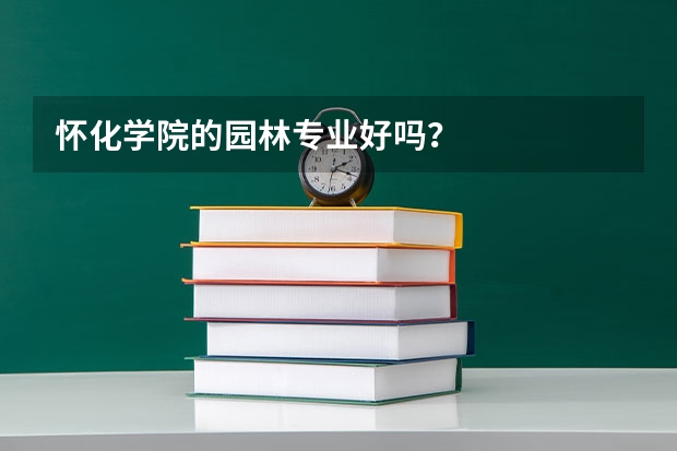 怀化学院的园林专业好吗？