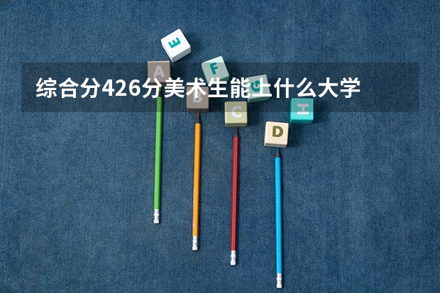 综合分426分美术生能上什么大学