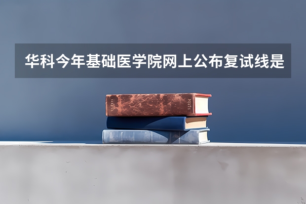 华科今年基础医学院网上公布复试线是320分,为什么昨天复试名单公布了最低复