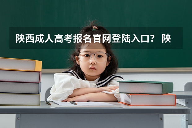 陕西成人高考报名官网登陆入口？ 陕西成人高考网上报名具体流程？