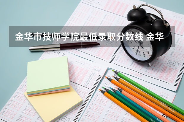 金华市技师学院最低录取分数线 金华职业技术学院美术生的分数线？