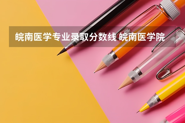 皖南医学专业录取分数线 皖南医学院专业分数线