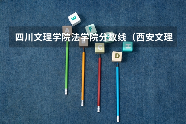 四川文理学院法学院分数线（西安文理学院分数线属于几本）