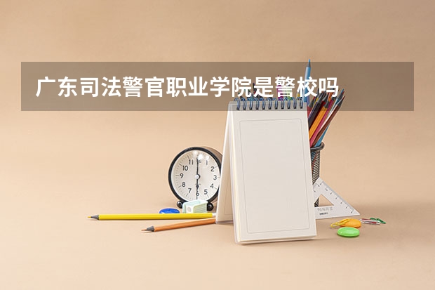 广东司法警官职业学院是警校吗