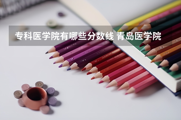专科医学院有哪些分数线 青岛医学院专科分数线