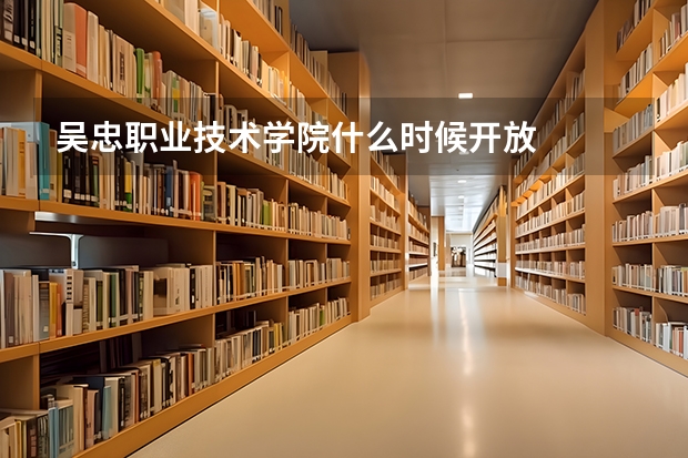 吴忠职业技术学院什么时候开放