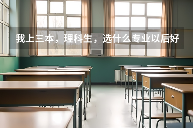 我上三本，理科生，选什么专业以后好就业，还有推荐几所好的学校
