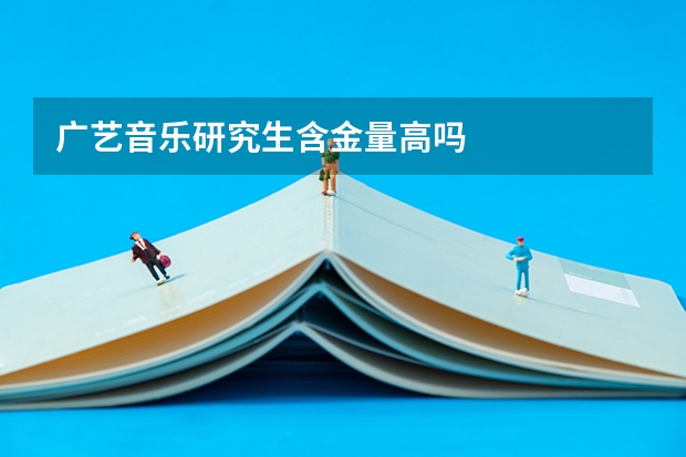 广艺音乐研究生含金量高吗