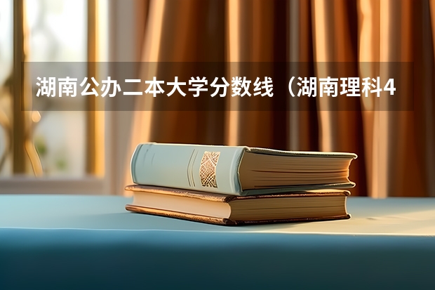 湖南公办二本大学分数线（湖南理科477分能报哪所大学的二本）