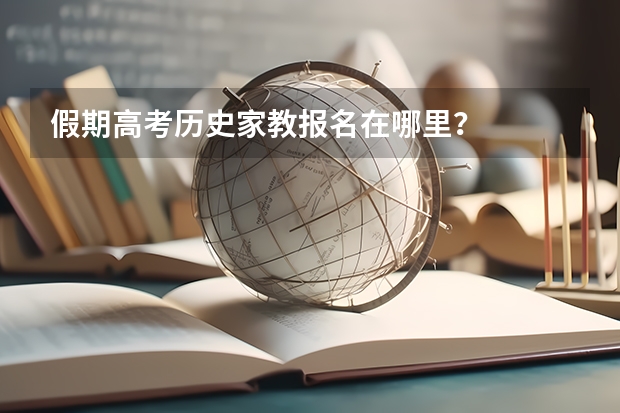 假期高考历史家教报名在哪里？