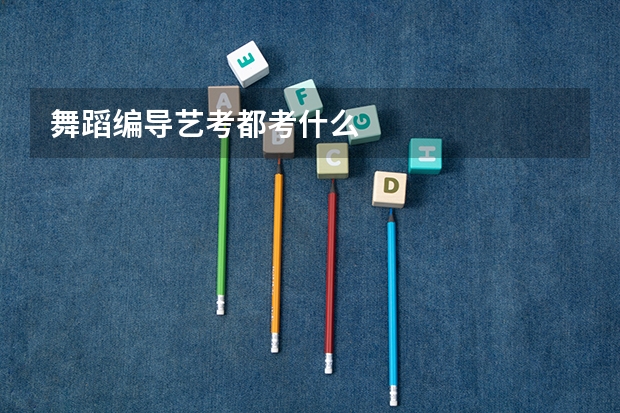 舞蹈编导艺考都考什么