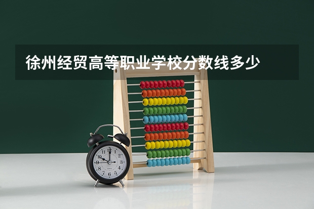 徐州经贸高等职业学校分数线多少
