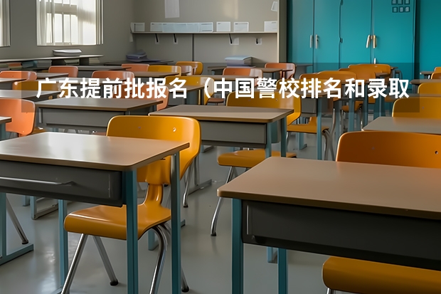 广东提前批报名（中国警校排名和录取分数线）