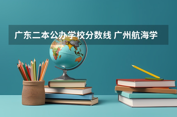 广东二本公办学校分数线 广州航海学院是几本