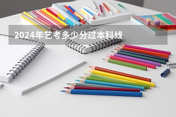 2024年艺考多少分过本科线