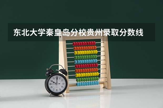 东北大学秦皇岛分校贵州录取分数线 东北大学秦皇岛分校贵州招生人数